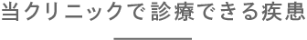 当クリニックで診療できる疾患